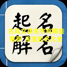 古风女孩名字有哪些推荐  宝宝起名大全